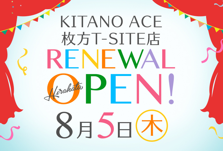 「KITANO ACE 枚方T-SITE店」8月5日(木)リニューアルオープンしました!