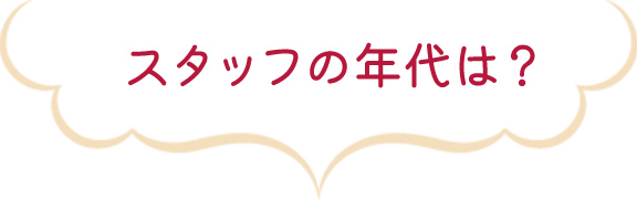 スタッフの年代は？